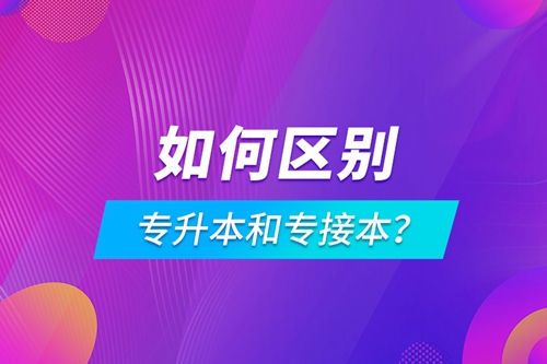 如何區(qū)別專升本和專接本？