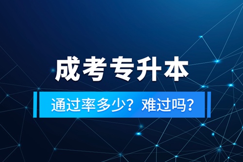 成考專升本通過率多少？難過嗎？