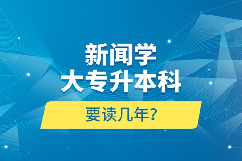 新聞學(xué)大專升本科要讀幾年？