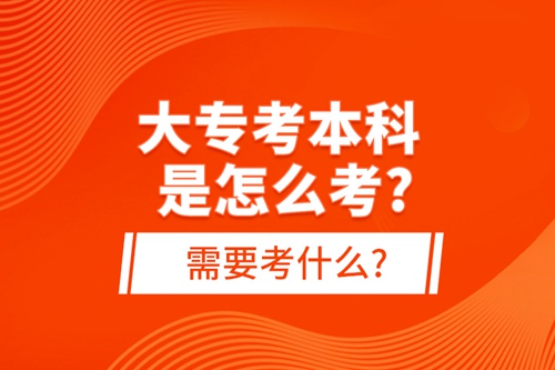 大專(zhuān)考本科是怎么考?需要考什么?