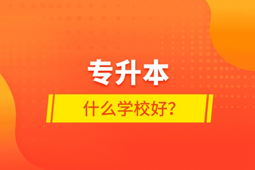 專升本什么學(xué)校好？