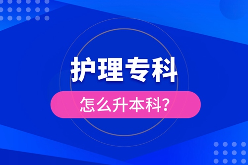 護(hù)理專科怎么升本科？
