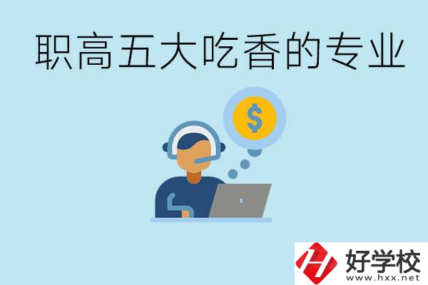 職高五大吃香專業(yè)是哪些？湖南有哪些職高有這些專業(yè)？