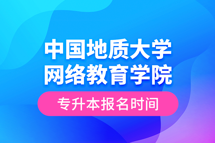 中國地質(zhì)大學(xué)網(wǎng)絡(luò)教育學(xué)院專升本報(bào)名時(shí)間