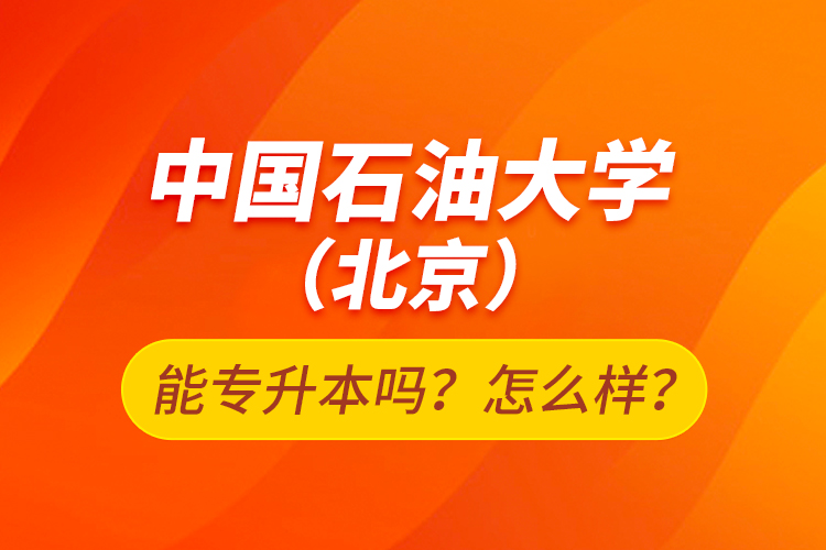 中國(guó)石油大學(xué)（北京）能專升本嗎？怎么樣？