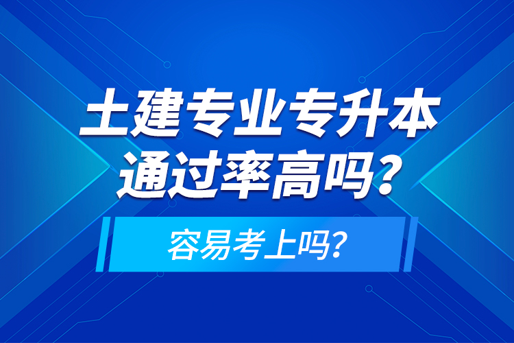 土建專業(yè)專升本通過率高嗎？容易考上嗎？