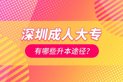 深圳成人大專有哪些升本途徑？