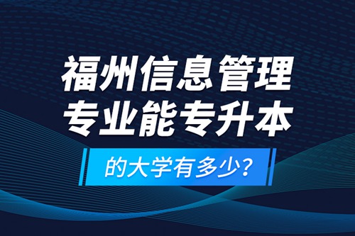 福州信息管理專業(yè)能專升本的大學有多少？