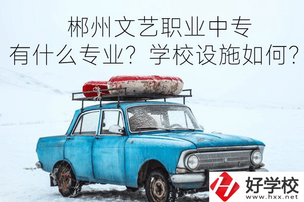 郴州文藝職業(yè)中專有什么專業(yè)？學校設(shè)施如何？