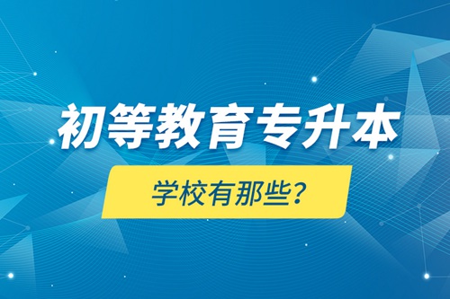 初等教育專升本學(xué)校有那些？