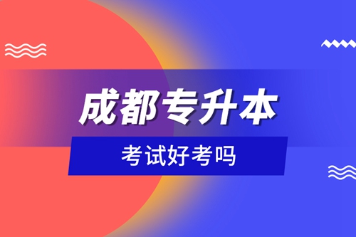 成都專升本考試好考嗎？