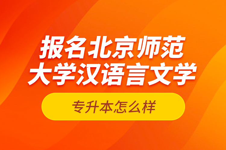 報名北京師范大學(xué)漢語言文學(xué)專升本怎么樣？