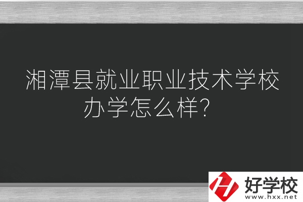 湘潭縣就業(yè)職業(yè)技術(shù)學(xué)校辦學(xué)怎么樣？好不好？