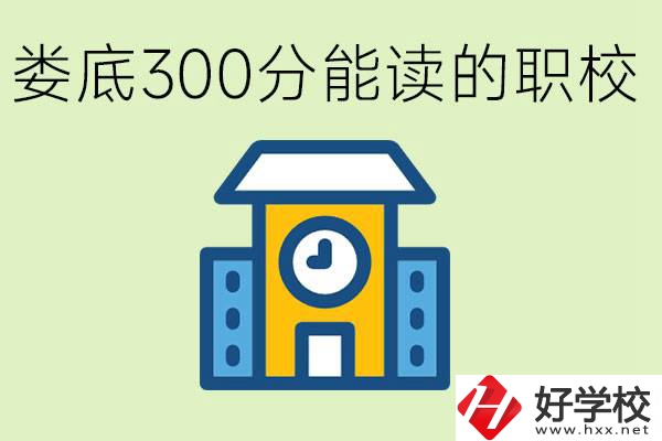 婁底300多分能上哪些職校？有什么專業(yè)可以學(xué)？