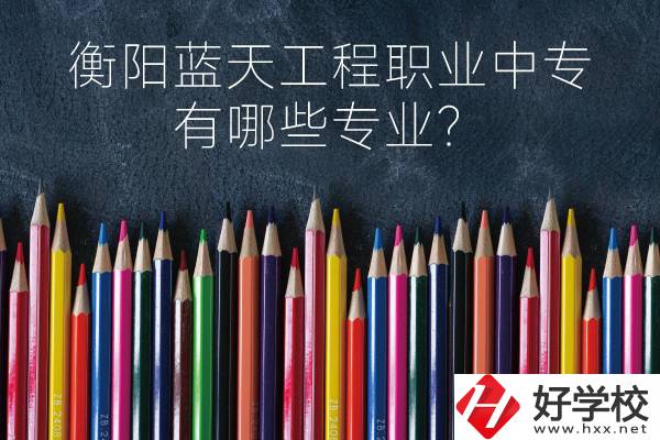 衡陽藍天工程職業(yè)中專怎么樣？有哪些專業(yè)？