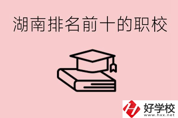 湖南排名前十職業(yè)學(xué)校是哪些？具體位置在哪里？