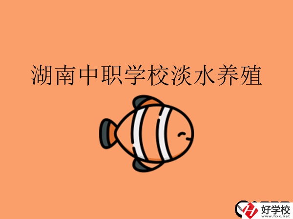 在湖南，哪些中職學(xué)校開設(shè)了淡水養(yǎng)殖專業(yè)?