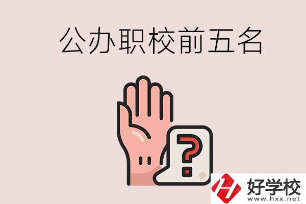 長(zhǎng)沙前五名的公辦職業(yè)學(xué)校是哪些？