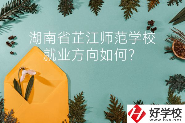 湖南省芷江師范學(xué)校教學(xué)質(zhì)量怎么樣？就業(yè)方向如何？