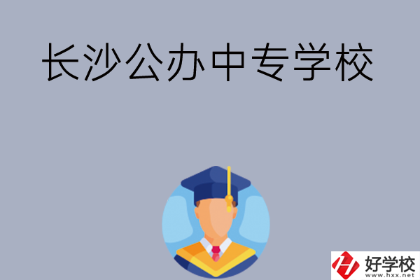 長(zhǎng)沙有哪些公辦中專學(xué)校值得選擇呢？