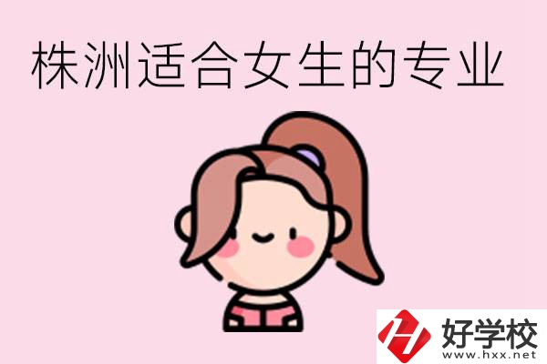 株洲職高有哪些專業(yè)適合女生？有哪些職高推薦？