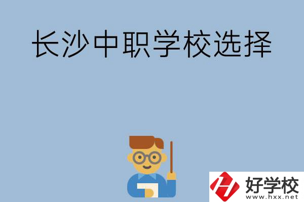 長(zhǎng)沙有哪幾所中職學(xué)校值得選擇？