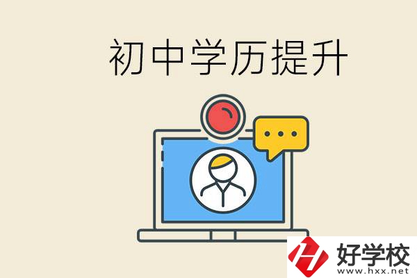 初中學(xué)歷怎么提升學(xué)歷？湖南有哪些合適的學(xué)校？