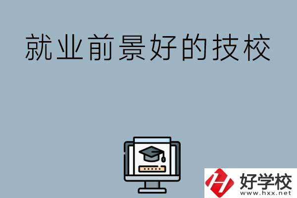 湖南有哪些就業(yè)前景比較好的技校？第三所值得收藏