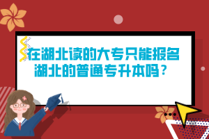 在湖北讀的大專只能報名湖北的普通專升本嗎？