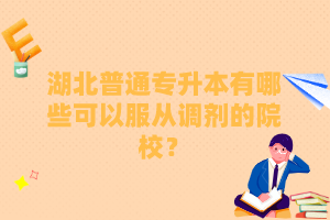 湖北普通專升本有哪些可以服從調(diào)劑的院校？