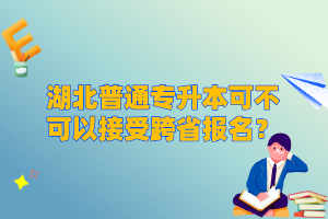 湖北普通專升本可不可以接受跨省報(bào)名？