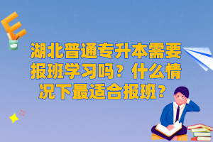 湖北普通專升本需要報班學(xué)習(xí)嗎？什么情況下最適合報班？