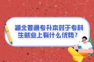 湖北普通專升本對于?？粕蜆I(yè)上有什么優(yōu)勢？