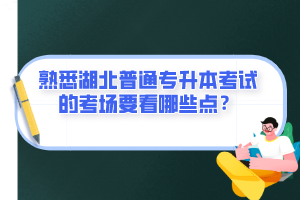 熟悉湖北普通專升本考試的考場要看哪些點(diǎn)？