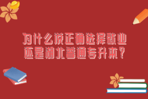 為什么說正確選擇就業(yè)還是湖北普通專升本？