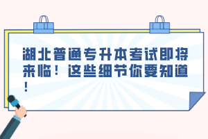 湖北普通專升本考試即將來(lái)臨！這些細(xì)節(jié)你要知道！