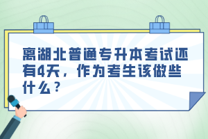 離湖北普通專升本考試還有4天，作為考生該做些什么？