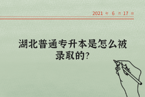 湖北普通專升本是怎么被錄取的？