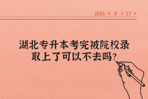 湖北專升本考完被院校錄取上了可以不去嗎？