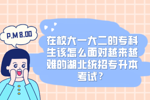 在校大一大二的?？粕撛趺疵鎸υ絹碓诫y的湖北統(tǒng)招專升本考試？