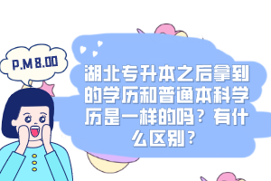 湖北專(zhuān)升本之后拿到的學(xué)歷和普通本科學(xué)歷是一樣的嗎？有什么區(qū)別？