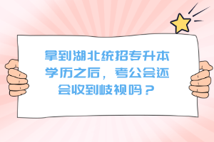 拿到湖北統(tǒng)招專升本學(xué)歷之后，考公會(huì)還會(huì)收到歧視嗎？