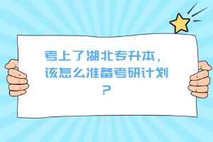 考上了湖北專升本，該怎么準(zhǔn)備考研計(jì)劃？