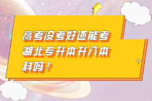 高考沒(méi)考好還能考湖北專升本升入本科嗎？