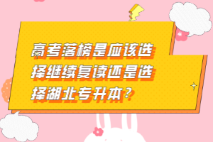 高考落榜是應(yīng)該選擇繼續(xù)復讀還是選擇湖北專升本？