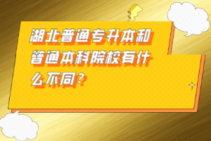 湖北普通專升本和普通本科院校有什么不同？