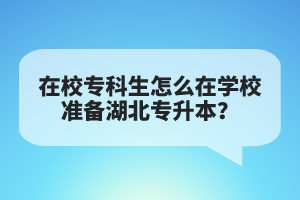 在校?？粕趺丛趯W(xué)校準(zhǔn)備湖北專升本？