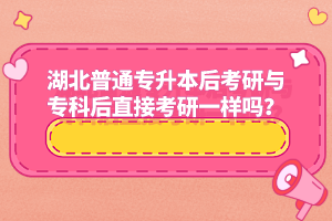 湖北普通專升本后考研與專科后直接考研一樣嗎？