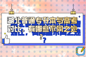 湖北普通專升本與高考對比，有哪些不同之處？