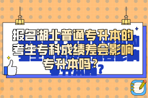 報名湖北普通專升本的考生專科成績差會影響專升本嗎？